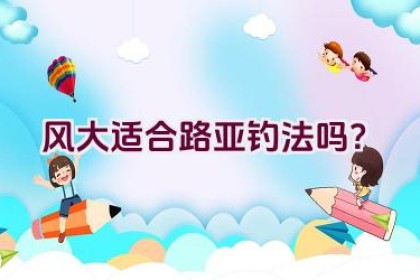 风大适合路亚钓法吗？