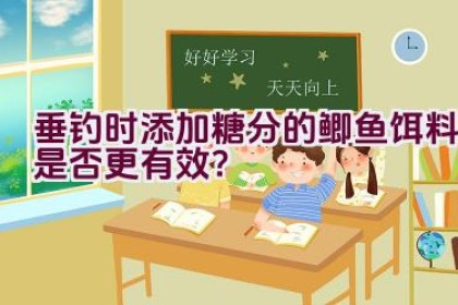 垂钓时添加糖分的鲫鱼饵料是否更有效？