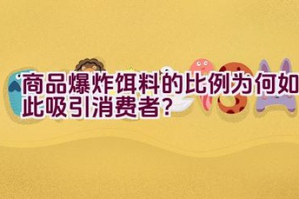 商品爆炸饵料的比例为何如此吸引消费者？