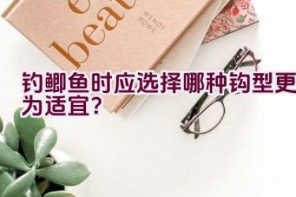 钓鲫鱼时应选择哪种钩型更为适宜？