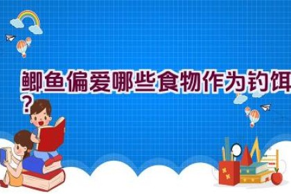 鲫鱼偏爱哪些食物作为钓饵？