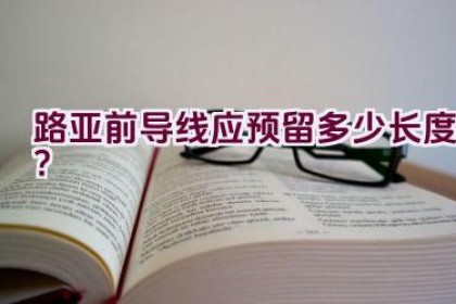 路亚前导线应预留多少长度？
