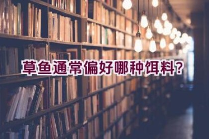 草鱼通常偏好哪种饵料？