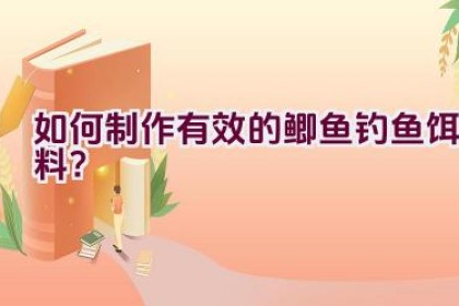 如何制作有效的鲫鱼钓鱼饵料？