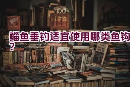 鲻鱼垂钓适宜使用哪类鱼钩？