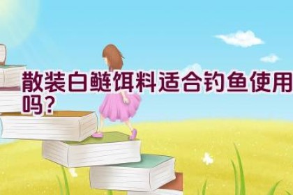 散装白鲢饵料适合钓鱼使用吗？