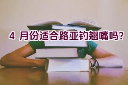 4月份适合路亚钓翘嘴吗？