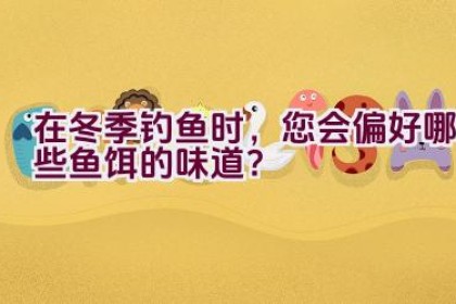 在冬季钓鱼时，您会偏好哪些鱼饵的味道？