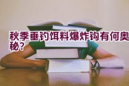 秋季垂钓饵料爆炸钩有何奥秘？