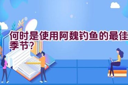 “何时是使用阿魏钓鱼的最佳季节？”