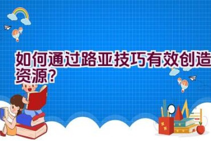如何通过路亚技巧有效创造资源？