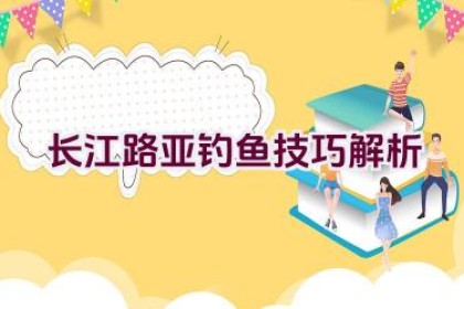 长江路亚钓鱼技巧解析