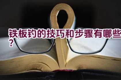 铁板钓的技巧和步骤有哪些？