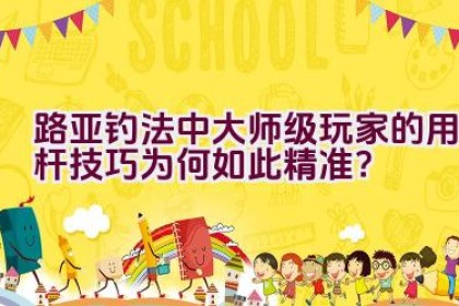 路亚钓法中大师级玩家的用杆技巧为何如此精准？