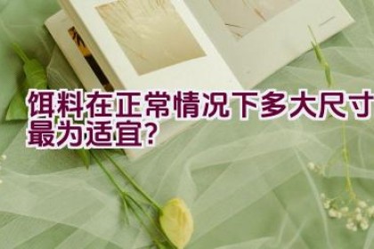 饵料在正常情况下多大尺寸最为适宜？