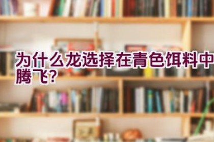 为什么龙选择在青色饵料中腾飞？