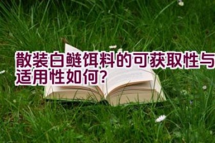“散装白鲢饵料的可获取性与适用性如何？”