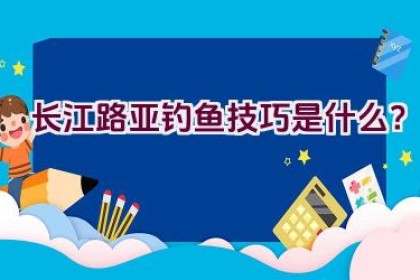 长江路亚钓鱼技巧是什么？