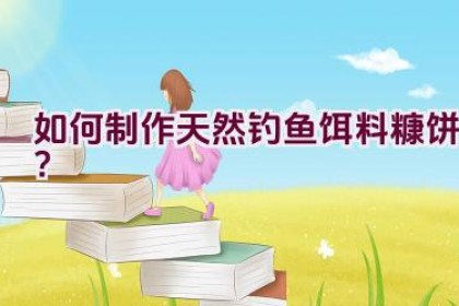 如何制作天然钓鱼饵料糠饼？