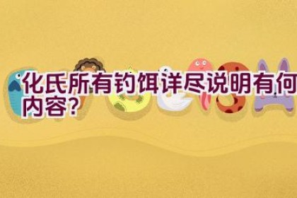 化氏所有钓饵详尽说明有何内容？