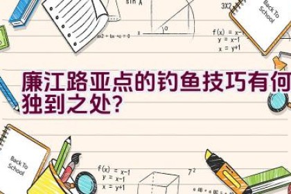 廉江路亚点的钓鱼技巧有何独到之处？
