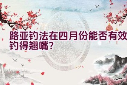 路亚钓法在四月份能否有效钓得翘嘴？