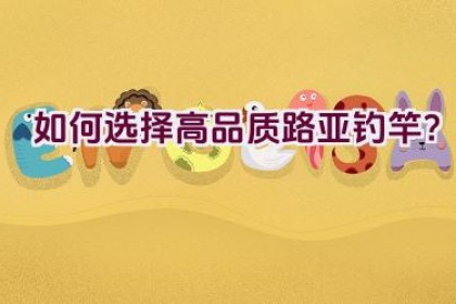如何选择高品质路亚钓竿？