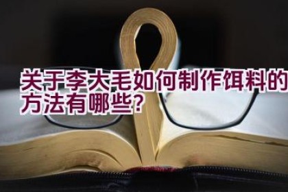 关于李大毛如何制作饵料的方法有哪些？