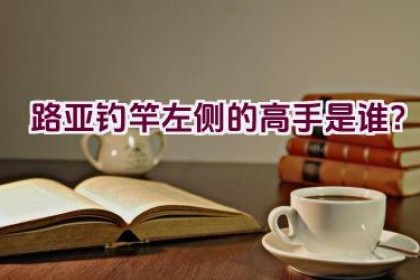 路亚钓竿左侧的高手是谁？