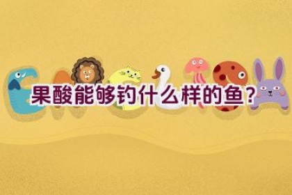 果酸能够钓什么样的鱼？