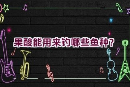 果酸能用来钓哪些鱼种？