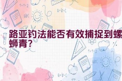 路亚钓法能否有效捕捉到螺蛳青？