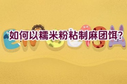 如何以糯米粉粘制麻团饵？