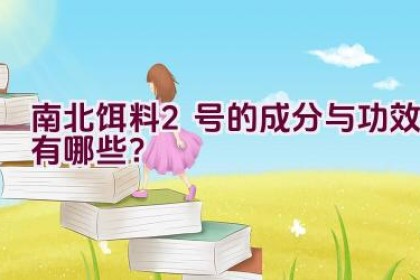 南北饵料2号的成分与功效有哪些？