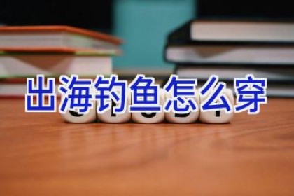 出海钓鱼怎么穿
