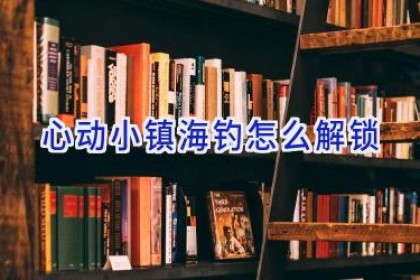 心动小镇海钓怎么解锁