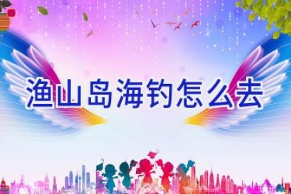 渔山岛海钓怎么去