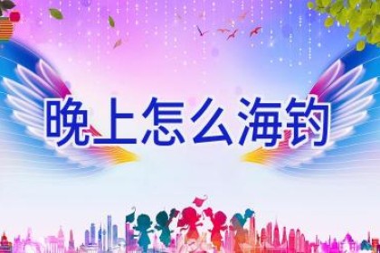 晚上怎么海钓