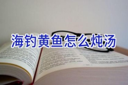海钓黄鱼怎么炖汤