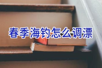 春季海钓怎么调漂