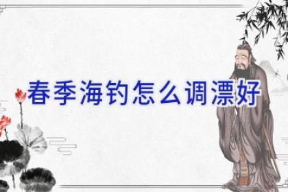 春季海钓怎么调漂好