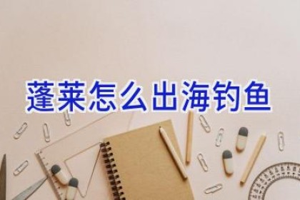 蓬莱怎么出海钓鱼