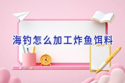 海钓怎么加工炸鱼饵料
