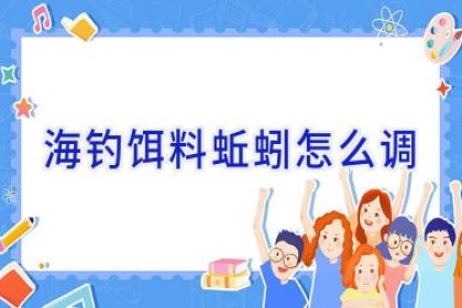 海钓饵料 蚯蚓怎么调