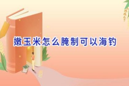 嫩玉米怎么腌制可以海钓