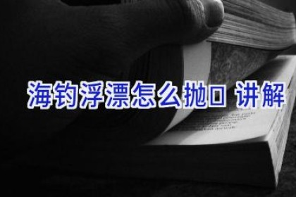 海钓浮漂怎么抛	讲解
