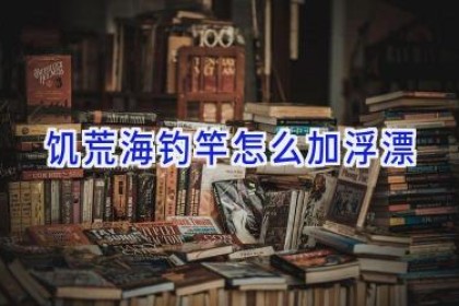 饥荒海钓竿怎么加浮漂