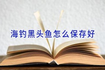 海钓黑头鱼怎么保存好