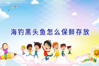 海钓黑头鱼怎么保鲜存放