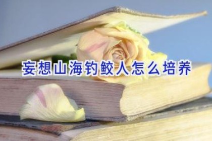 妄想山海钓鲛人怎么培养